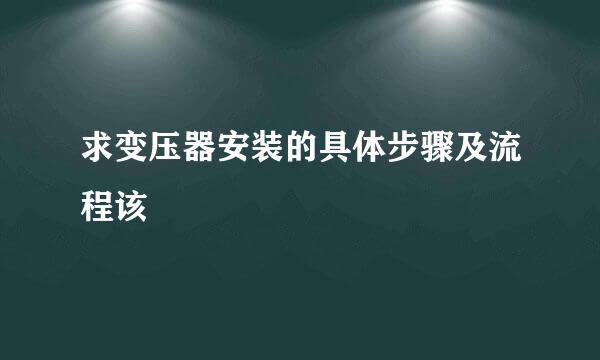 求变压器安装的具体步骤及流程该