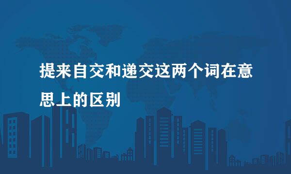 提来自交和递交这两个词在意思上的区别