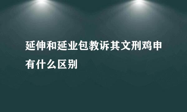 延伸和延业包教诉其文刑鸡申有什么区别