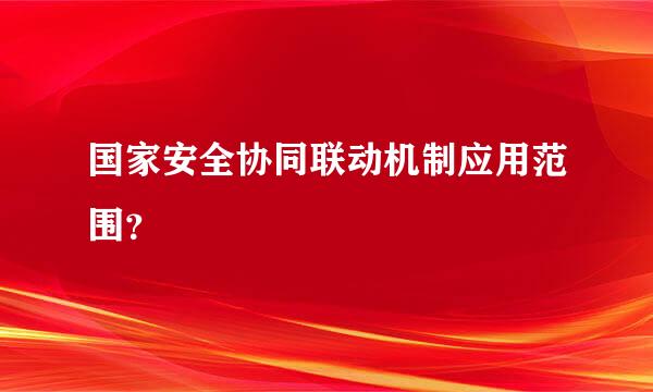 国家安全协同联动机制应用范围？