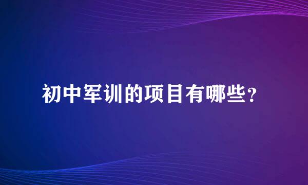 初中军训的项目有哪些？