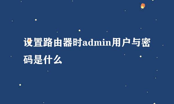 设置路由器时admin用户与密码是什么