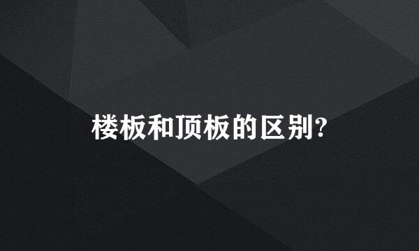 楼板和顶板的区别?