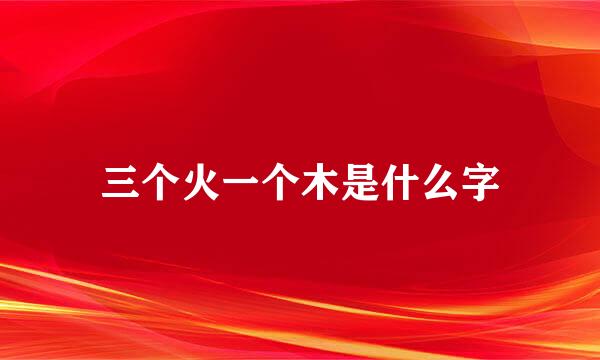 三个火一个木是什么字