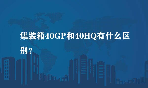 集装箱40GP和40HQ有什么区别？