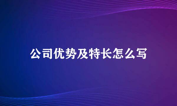 公司优势及特长怎么写