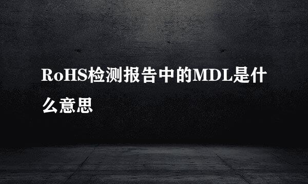 RoHS检测报告中的MDL是什么意思