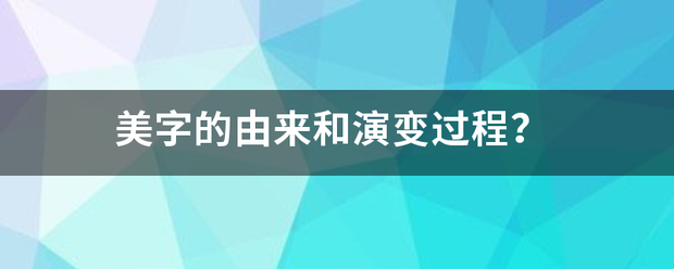 美字的由来自来和演变过程？