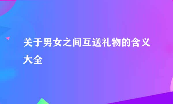 关于男女之间互送礼物的含义大全