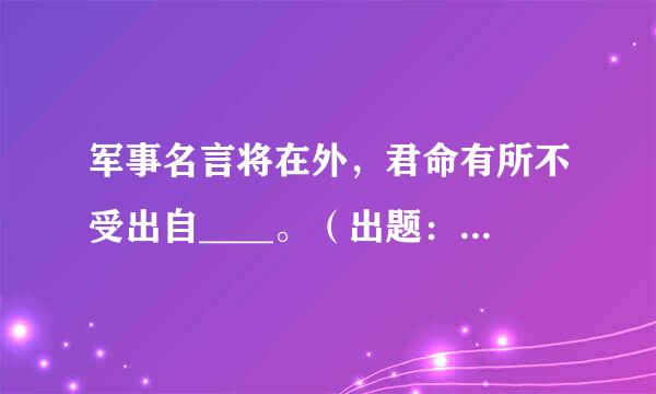 军事名言将在外，君命有所不受出自____。（出题：中共吉林省委宣传部 推荐：吉林学习平台）