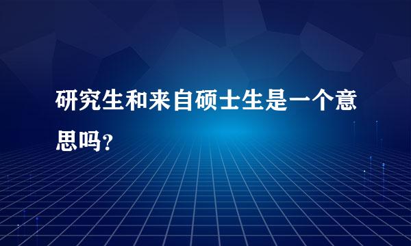 研究生和来自硕士生是一个意思吗？