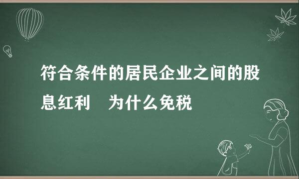 符合条件的居民企业之间的股息红利 为什么免税