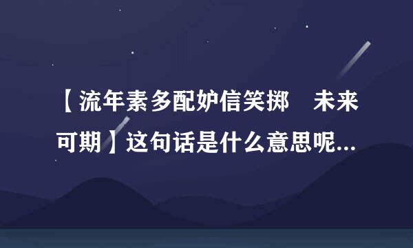 【流年素多配妒信笑掷 未来可期】这句话是什么意思呢？求各位大神解答！