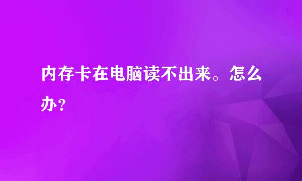 内存卡在电脑读不出来。怎么办？