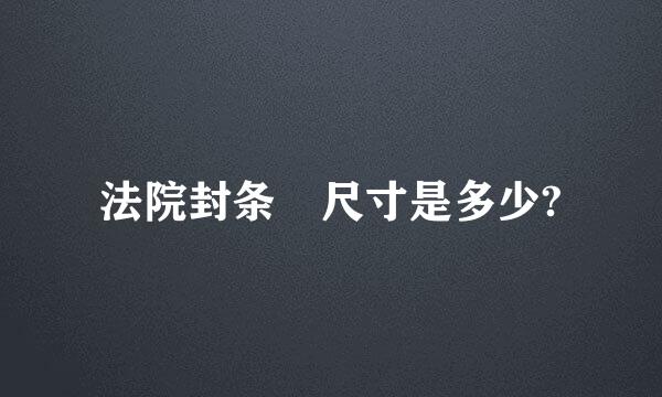 法院封条 尺寸是多少?