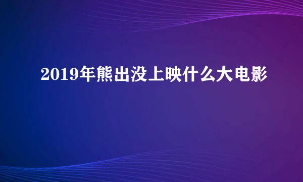 2019年熊出没上映什么大电影