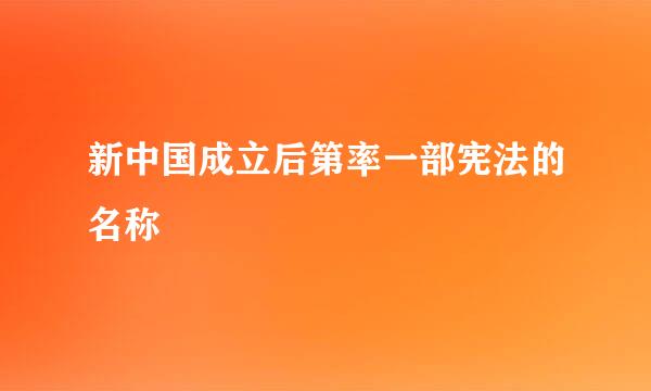 新中国成立后第率一部宪法的名称