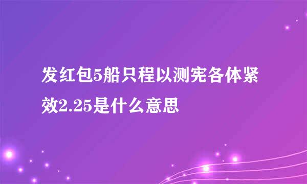 发红包5船只程以测宪各体紧效2.25是什么意思