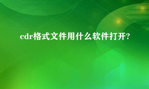 cdr格式文件用什么软件打开?