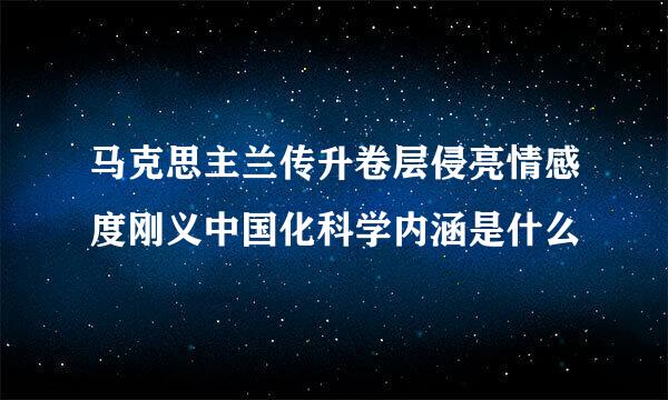 马克思主兰传升卷层侵亮情感度刚义中国化科学内涵是什么