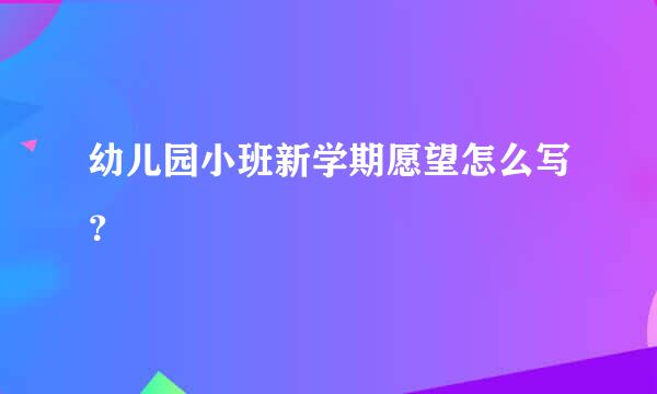 幼儿园小班新学期愿望怎么写？