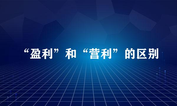 “盈利”和“营利”的区别