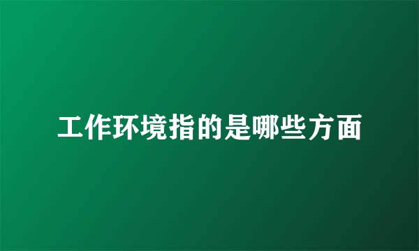 工作环境指的是哪些方面