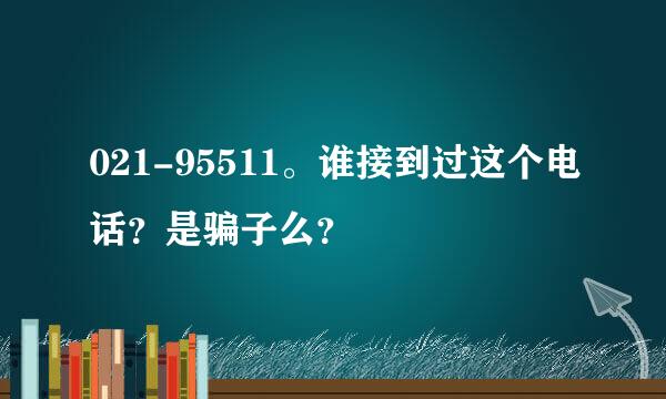 021-95511。谁接到过这个电话？是骗子么？