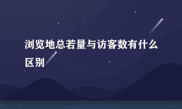 浏览地总若量与访客数有什么区别