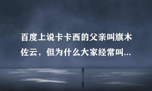 百度上说卡卡西的父亲叫旗木佐云，但为什么大家经常叫他旗木朔茂呢？