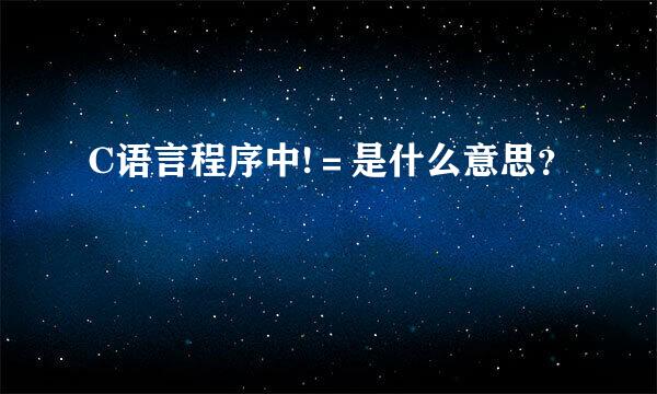 C语言程序中!＝是什么意思？