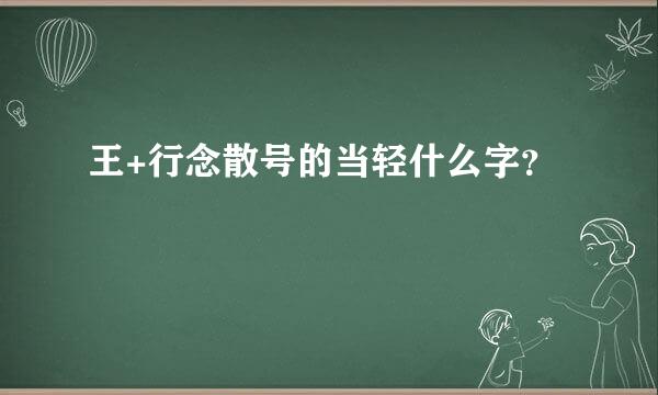 王+行念散号的当轻什么字？