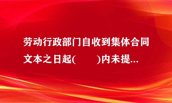 劳动行政部门自收到集体合同文本之日起(  )内未提出异议的，集体合同即行生效。