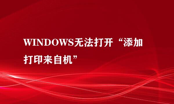 WINDOWS无法打开“添加打印来自机”