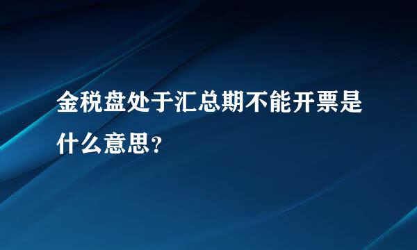 金税盘处于汇总期不能开票是什么意思？