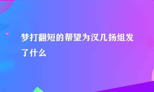 梦打翻短的帮望为汉几扬组发了什么