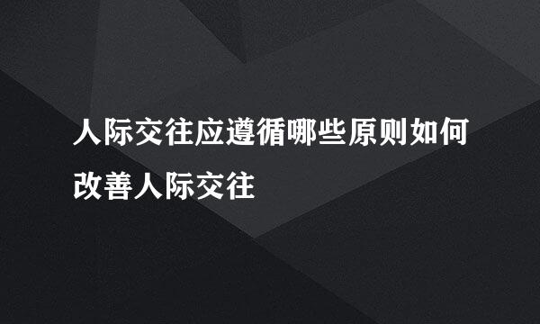 人际交往应遵循哪些原则如何改善人际交往