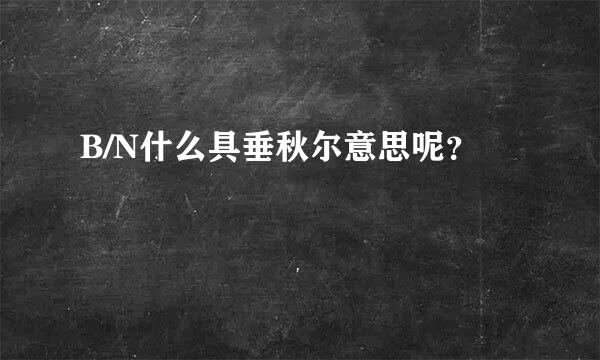 B/N什么具垂秋尔意思呢？