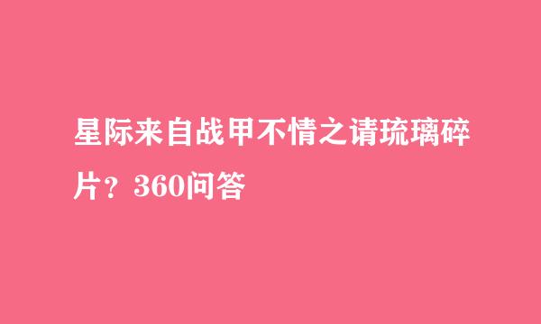 星际来自战甲不情之请琉璃碎片？360问答