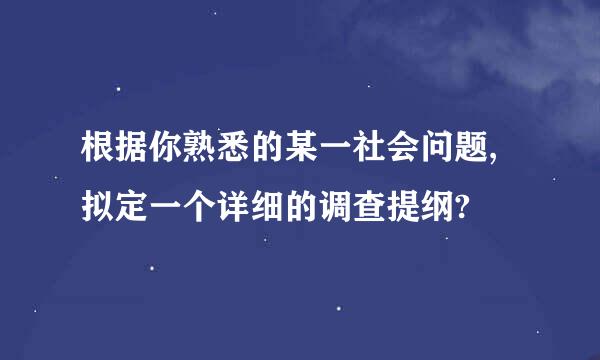 根据你熟悉的某一社会问题,拟定一个详细的调查提纲?