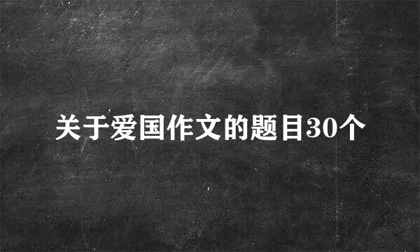 关于爱国作文的题目30个