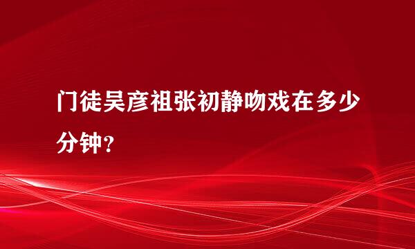 门徒吴彦祖张初静吻戏在多少分钟？