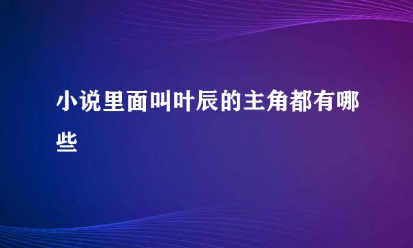 小说里面叫叶辰的主角都有哪些