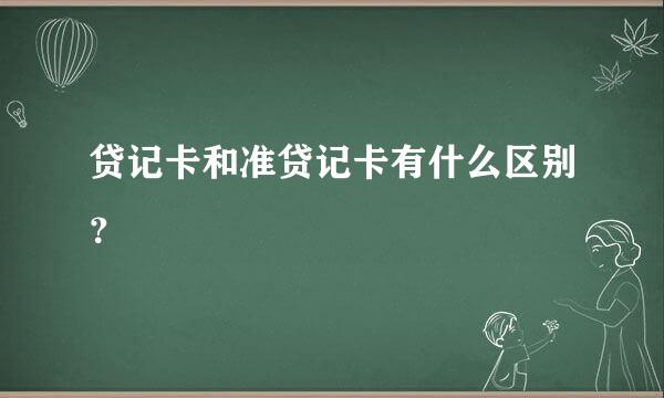 贷记卡和准贷记卡有什么区别？