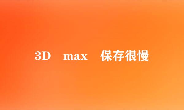 3D max 保存很慢