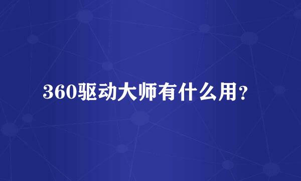 360驱动大师有什么用？