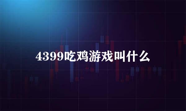 4399吃鸡游戏叫什么