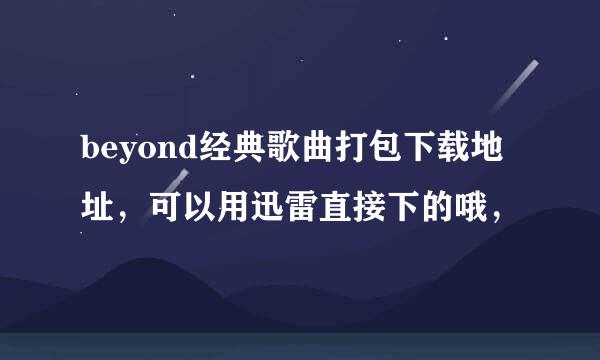 beyond经典歌曲打包下载地址，可以用迅雷直接下的哦，