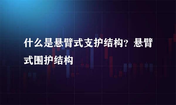 什么是悬臂式支护结构？悬臂式围护结构