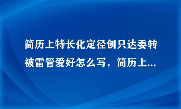 简历上特长化定径创只达委转被雷管爱好怎么写，简历上个人特长怎么写